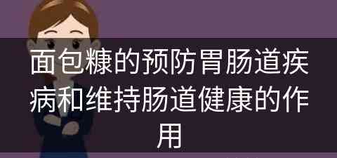 面包糠的预防胃肠道疾病和维持肠道健康的作用